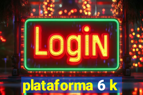 plataforma 6 k